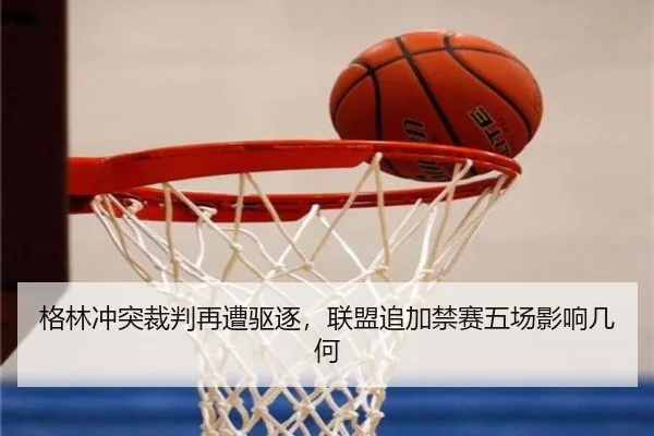 格林冲突裁判再遭驱逐，联盟追加禁赛五场影响几何