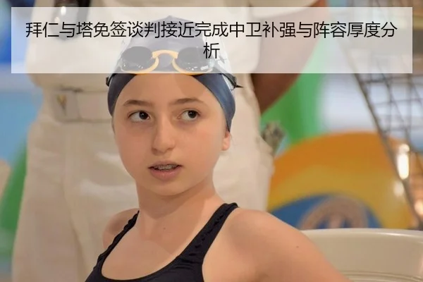 拜仁与塔免签谈判接近完成中卫补强与阵容厚度分析